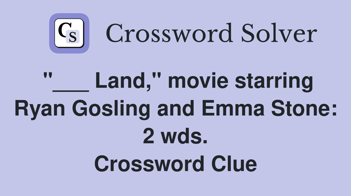 "___ Land," movie starring Ryan Gosling and Emma Stone: 2 wds. Crossword Clue