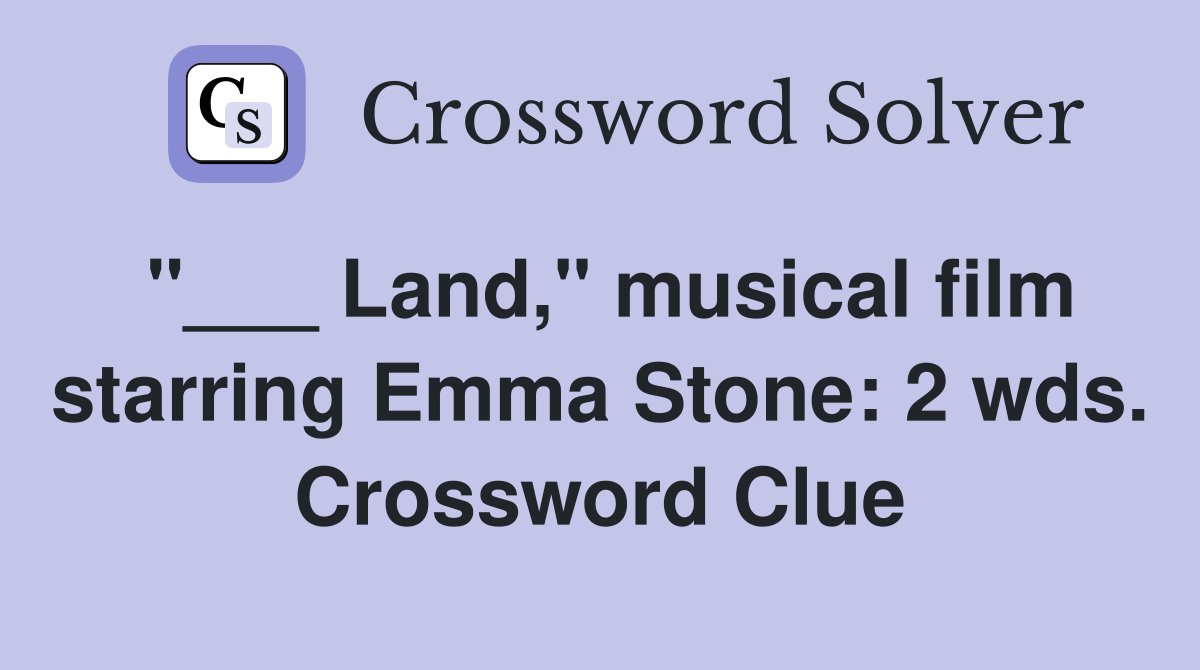 "___ Land," musical film starring Emma Stone: 2 wds. Crossword Clue