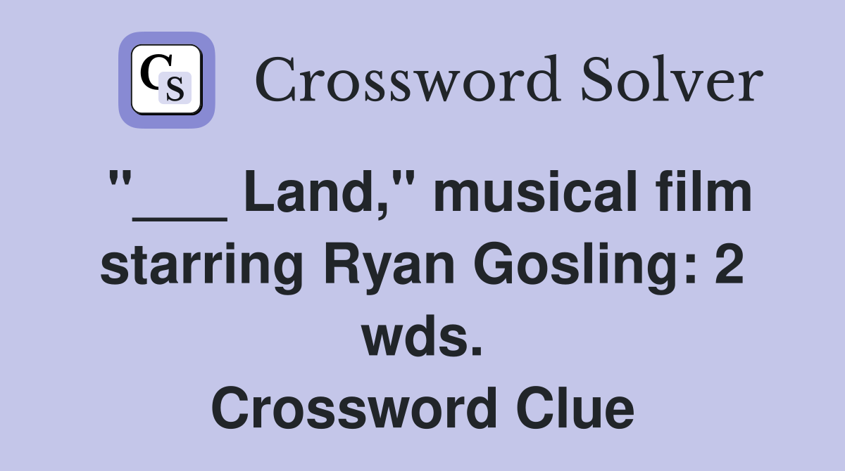 "___ Land," musical film starring Ryan Gosling: 2 wds. Crossword Clue