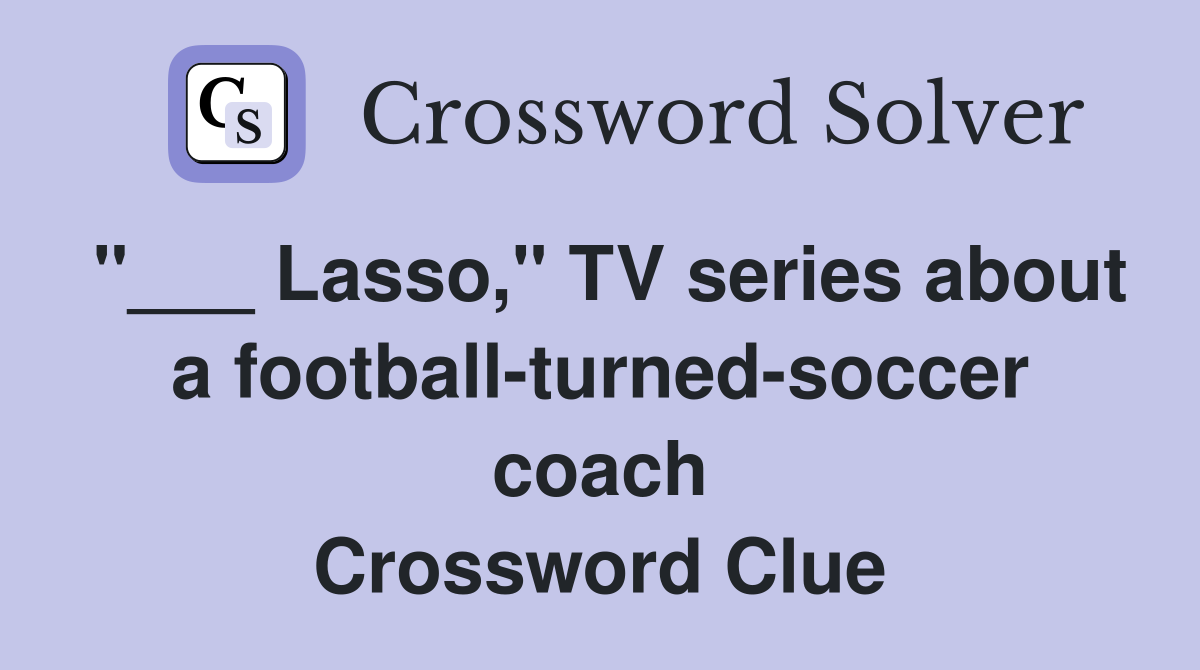 "___ Lasso," TV series about a football-turned-soccer coach Crossword Clue
