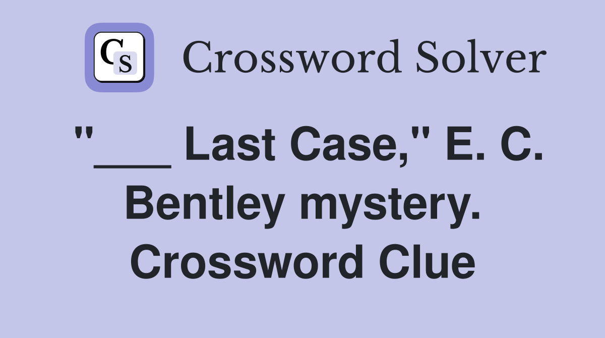 "___ Last Case," E. C. Bentley mystery. Crossword Clue