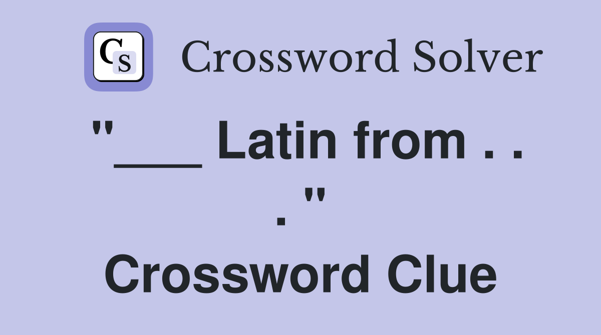 "___ Latin from . . . " Crossword Clue
