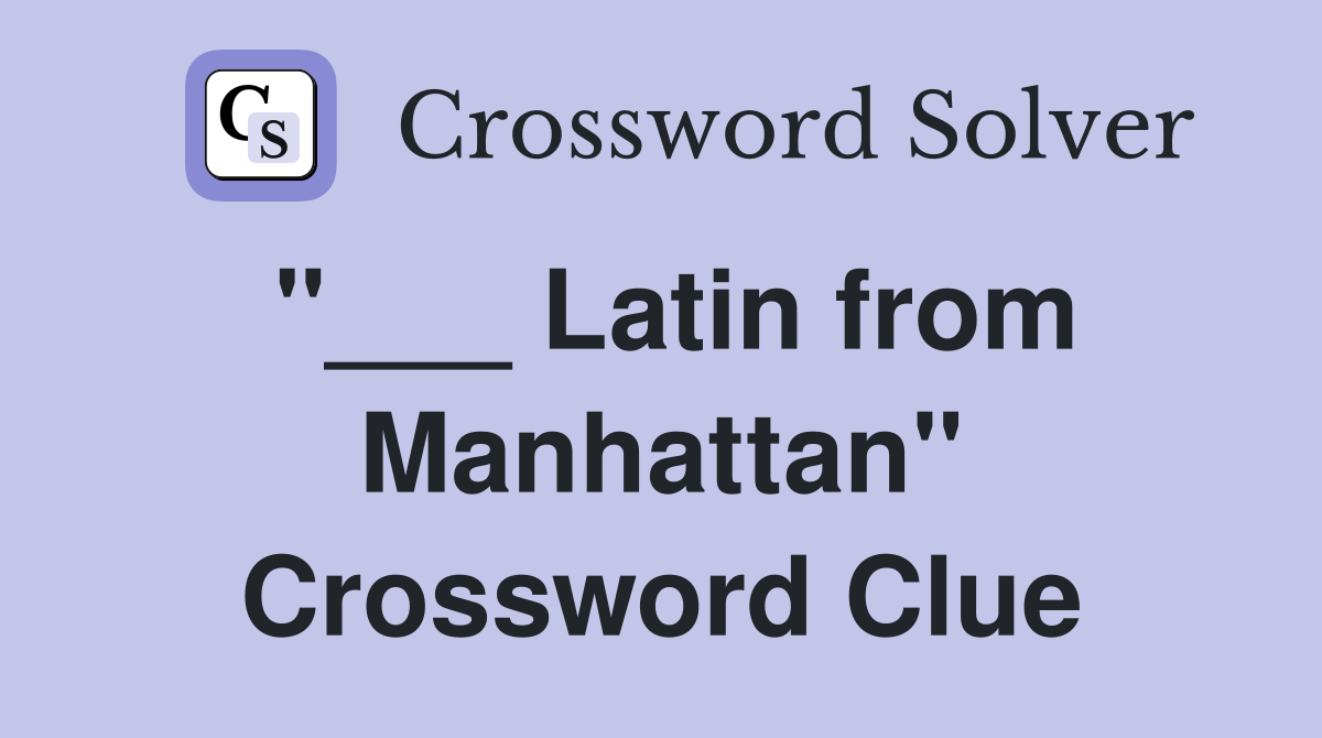 "___ Latin from Manhattan" Crossword Clue