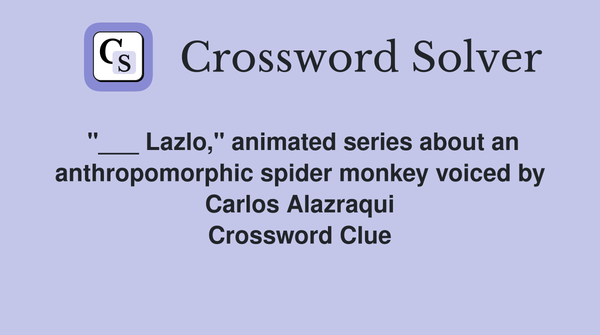 "___ Lazlo," animated series about an anthropomorphic spider monkey voiced by Carlos Alazraqui Crossword Clue
