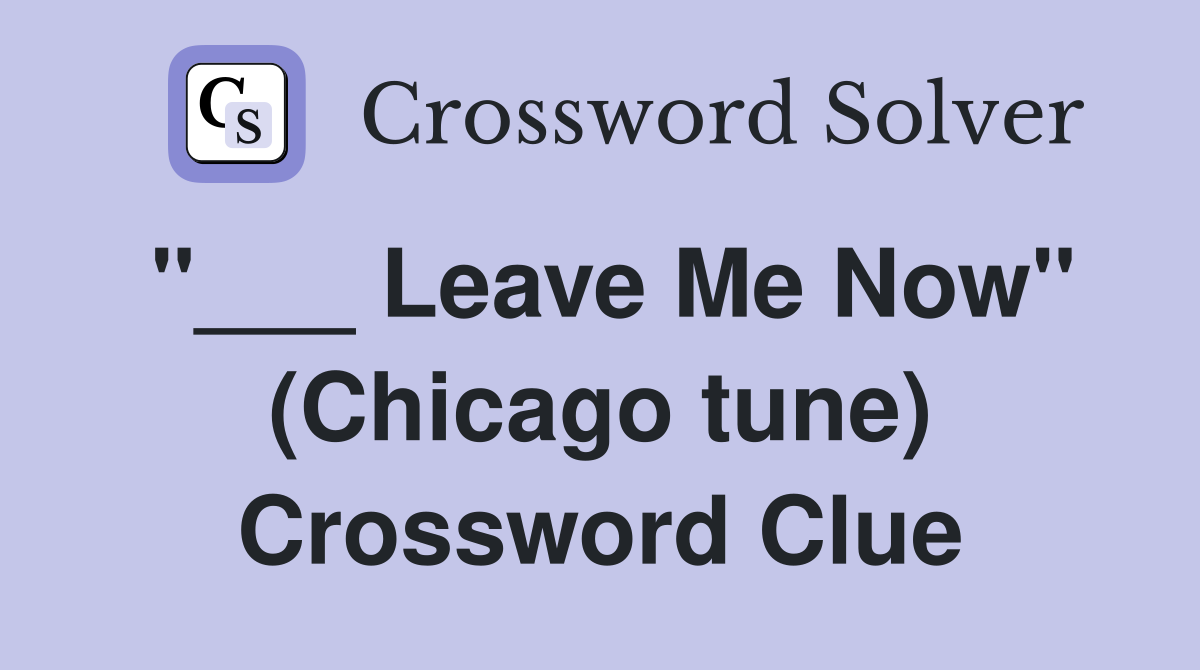 "___ Leave Me Now" (Chicago tune) Crossword Clue