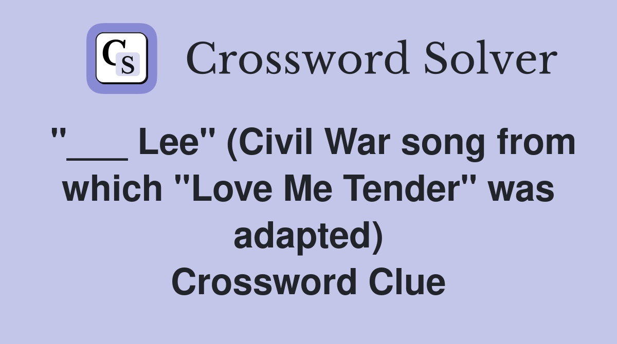 "___ Lee" (Civil War song from which "Love Me Tender" was adapted) Crossword Clue