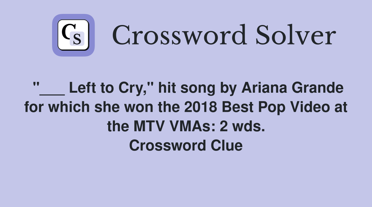"___ Left to Cry," hit song by Ariana Grande for which she won the 2018 Best Pop Video at the MTV VMAs: 2 wds. Crossword Clue