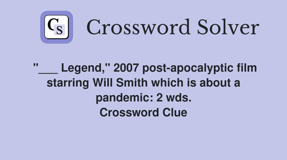 "___ Legend," 2007 post-apocalyptic film starring Will Smith which is about a pandemic: 2 wds. Crossword Clue