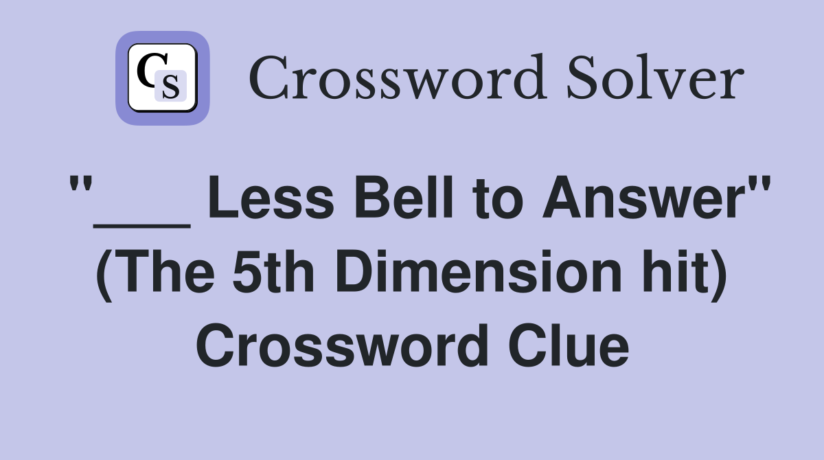 "___ Less Bell to Answer" (The 5th Dimension hit) Crossword Clue