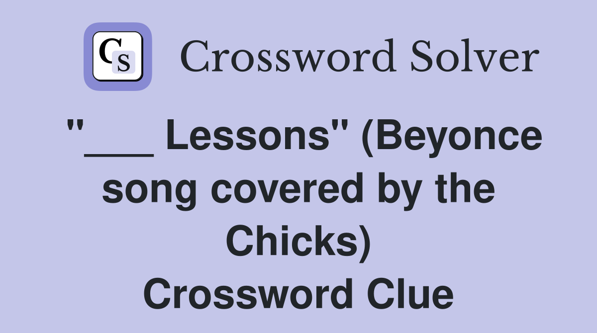 "___ Lessons" (Beyonce song covered by the Chicks) Crossword Clue