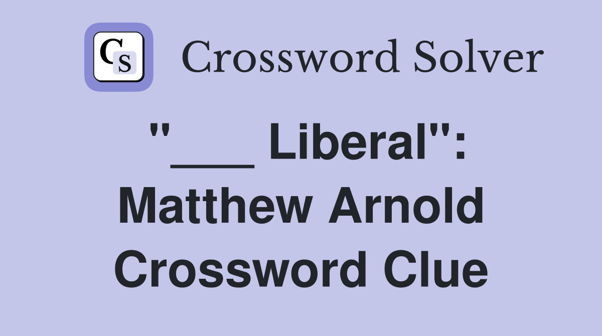 "___ Liberal": Matthew Arnold Crossword Clue
