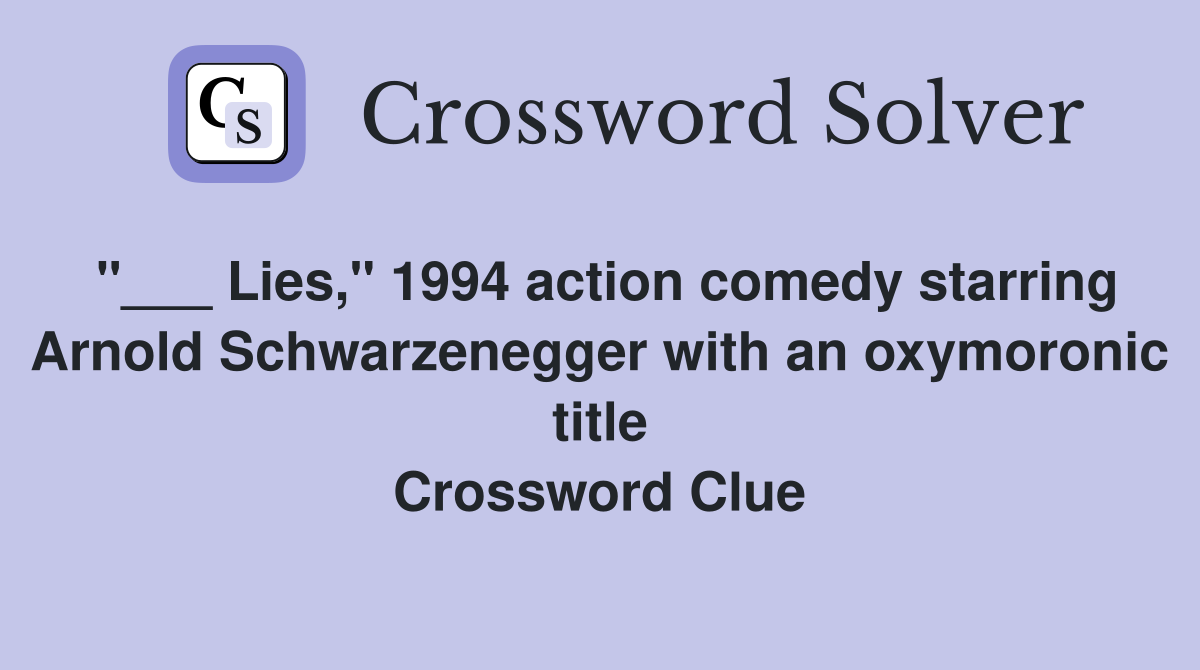 "___ Lies," 1994 action comedy starring Arnold Schwarzenegger with an oxymoronic title Crossword Clue