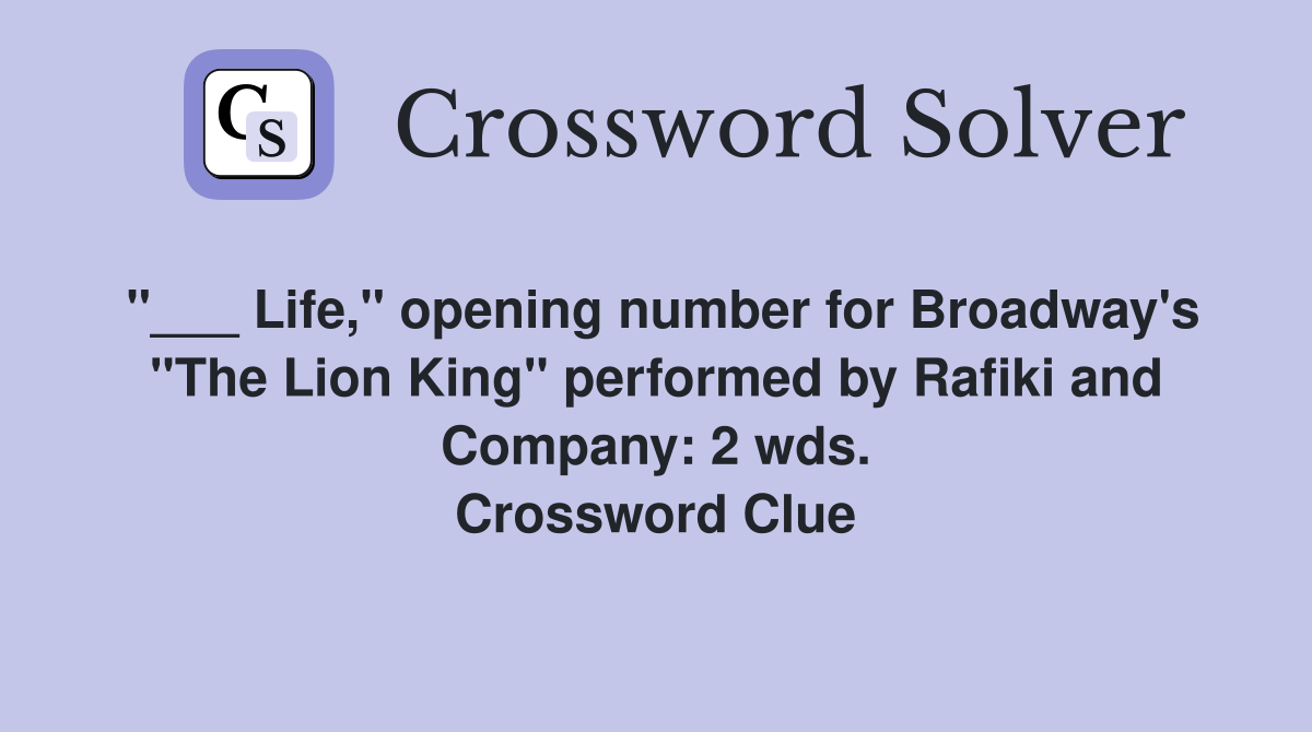 "___ Life," opening number for Broadway's "The Lion King" performed by Rafiki and Company: 2 wds. Crossword Clue