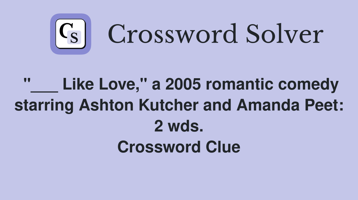 "___ Like Love," a 2005 romantic comedy starring Ashton Kutcher and Amanda Peet: 2 wds. Crossword Clue