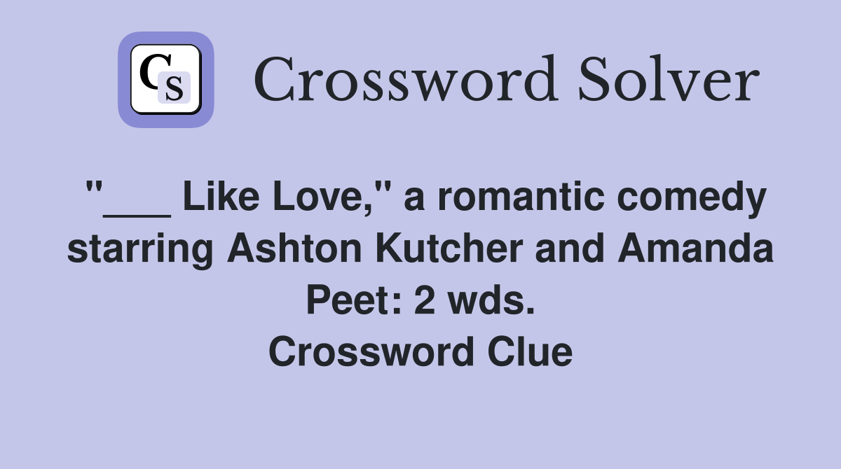 "___ Like Love," a romantic comedy starring Ashton Kutcher and Amanda Peet: 2 wds. Crossword Clue