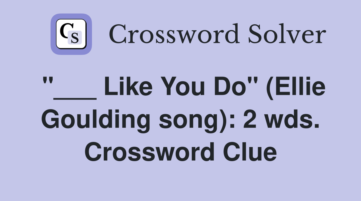 "___ Like You Do" (Ellie Goulding song): 2 wds. Crossword Clue