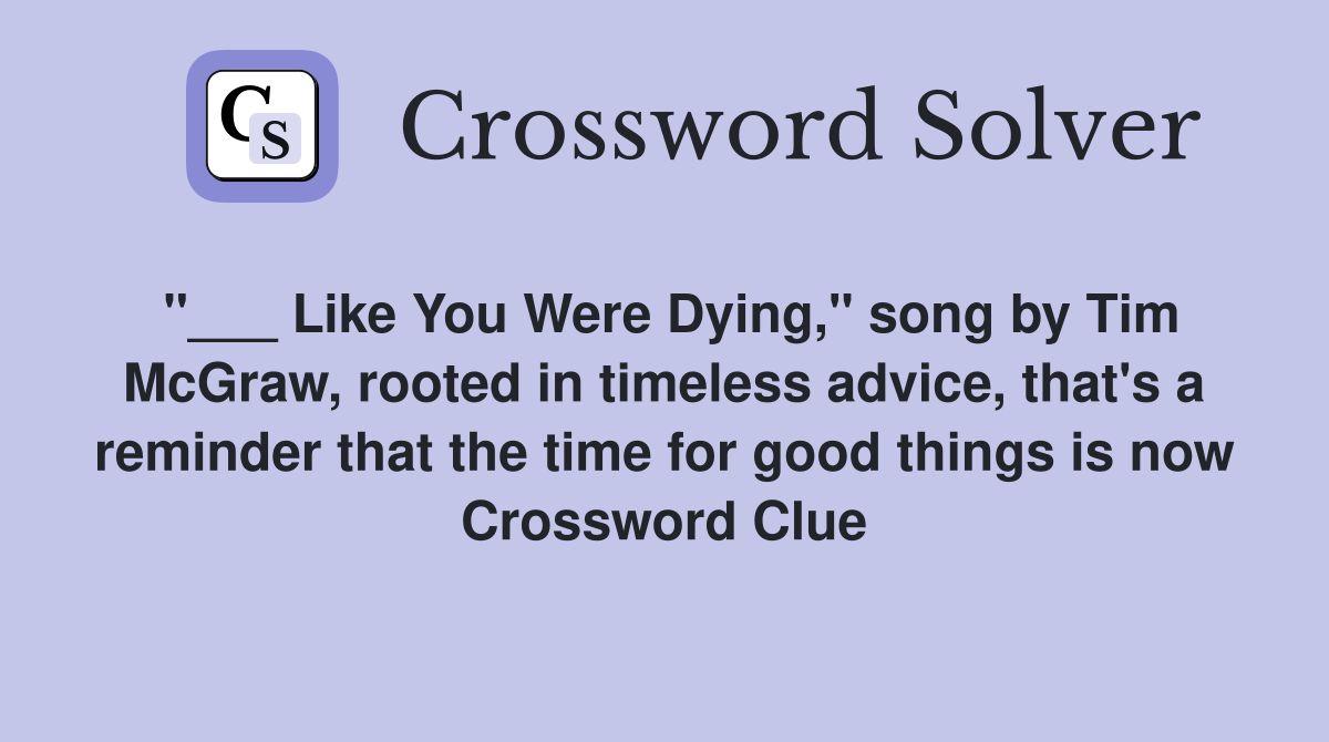 "___ Like You Were Dying," song by Tim McGraw, rooted in timeless advice, that's a reminder that the time for good things is now Crossword Clue