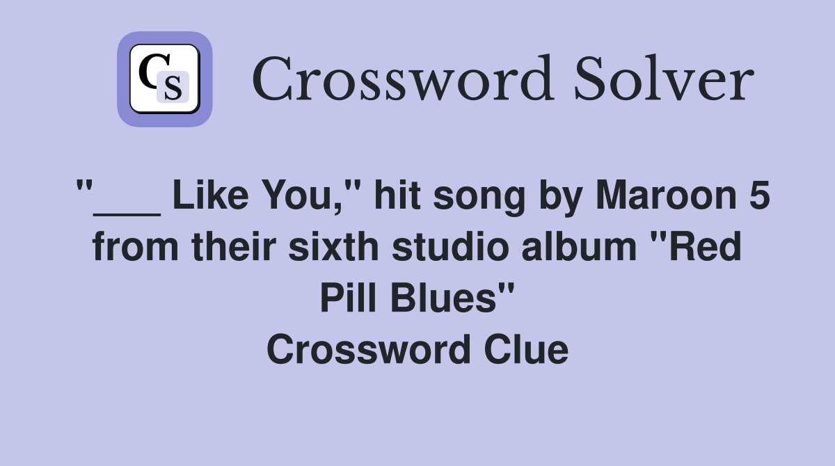 "___ Like You," hit song by Maroon 5 from their sixth studio album "Red Pill Blues" Crossword Clue