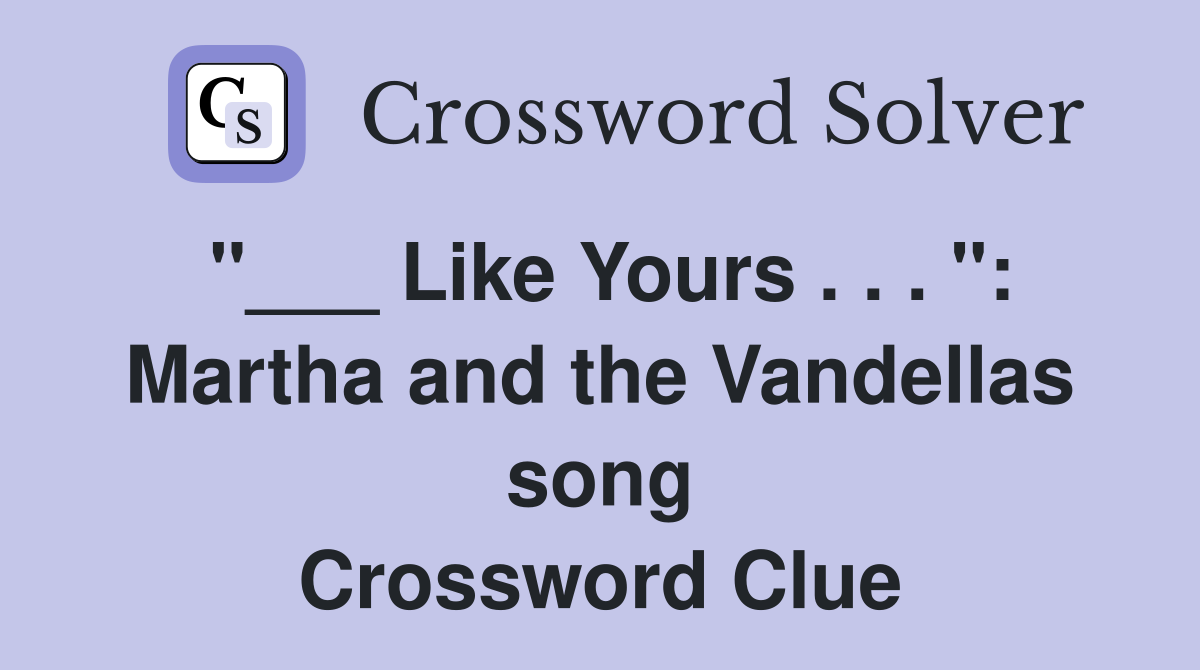 "___ Like Yours . . . ": Martha and the Vandellas song Crossword Clue