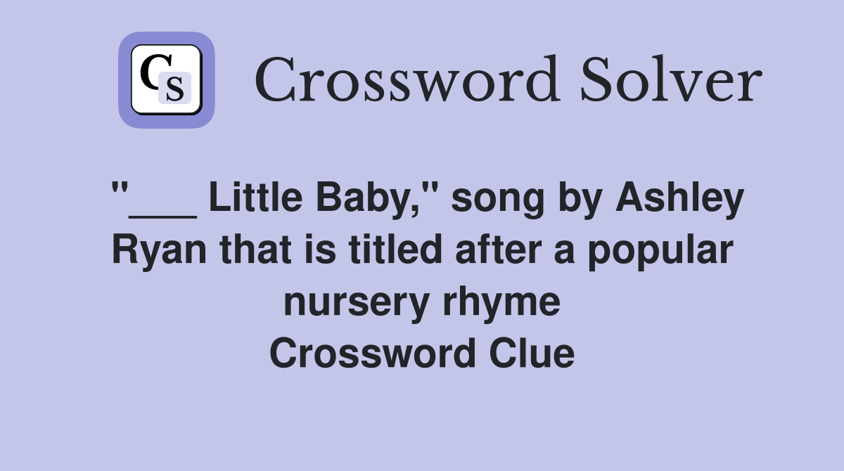 "___ Little Baby," song by Ashley Ryan that is titled after a popular nursery rhyme Crossword Clue