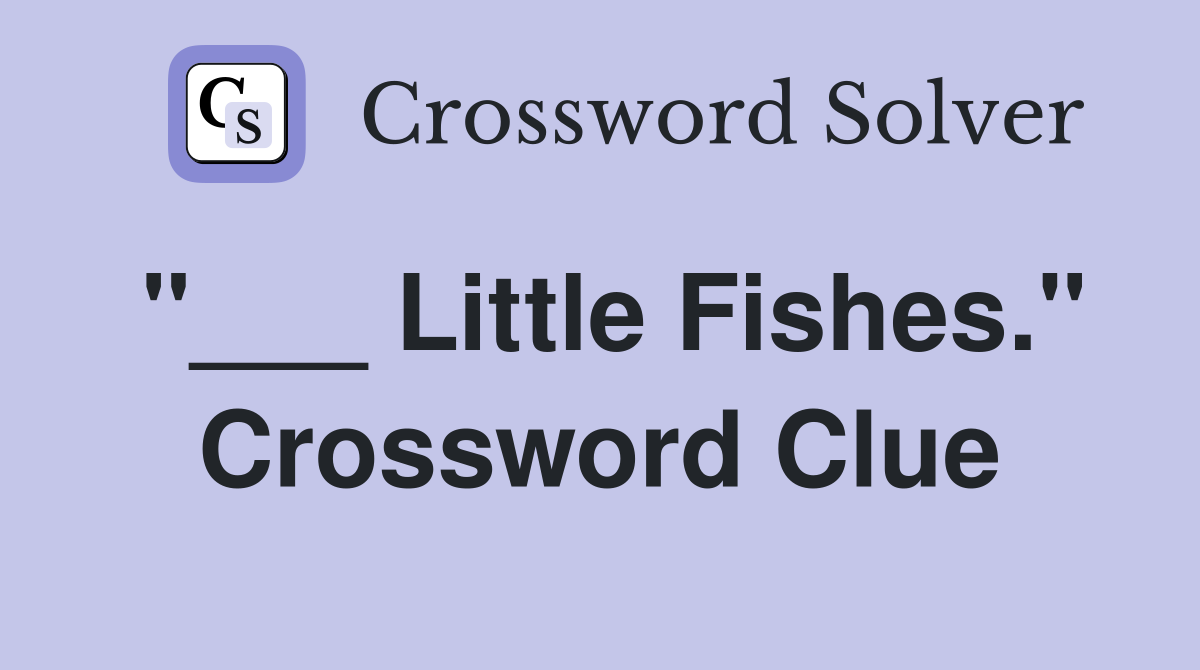 "___ Little Fishes." Crossword Clue