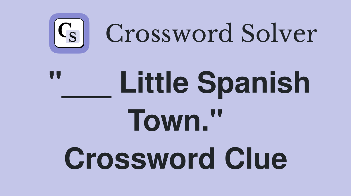 "___ Little Spanish Town." Crossword Clue