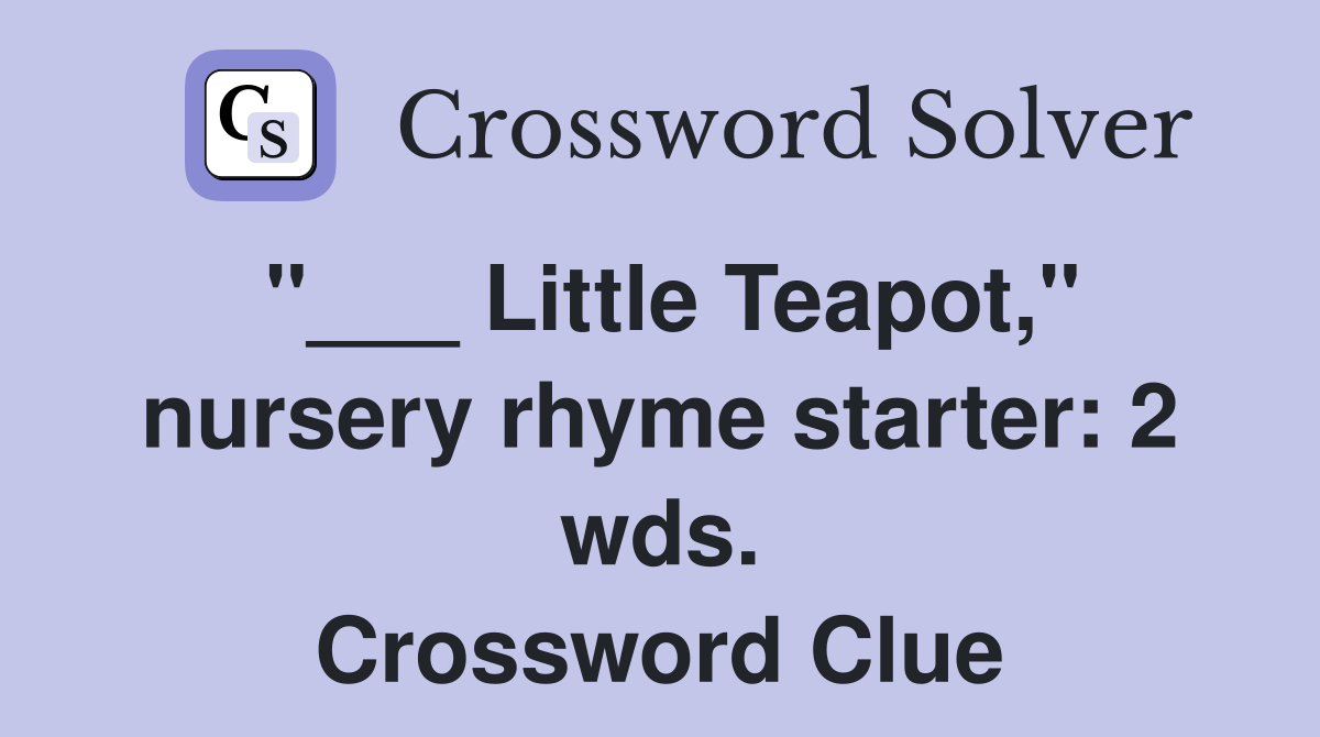 "___ Little Teapot," nursery rhyme starter: 2 wds. Crossword Clue