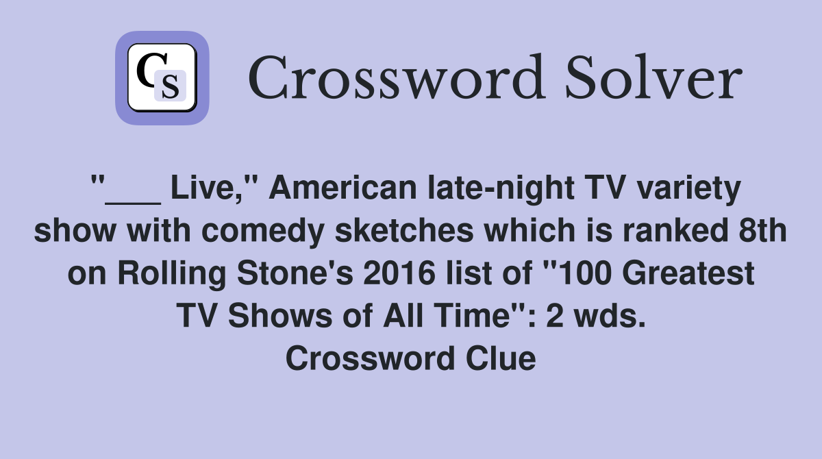 "___ Live," American late-night TV variety show with comedy sketches which is ranked 8th on Rolling Stone's 2016 list of "100 Greatest TV Shows of All Time": 2 wds. Crossword Clue