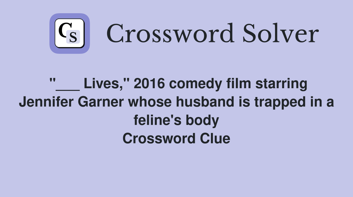 "___ Lives," 2016 comedy film starring Jennifer Garner whose husband is trapped in a feline's body Crossword Clue