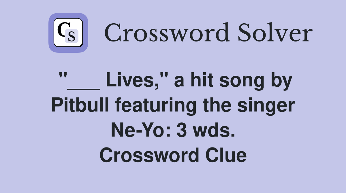 "___ Lives," a hit song by Pitbull featuring the singer Ne-Yo: 3 wds. Crossword Clue
