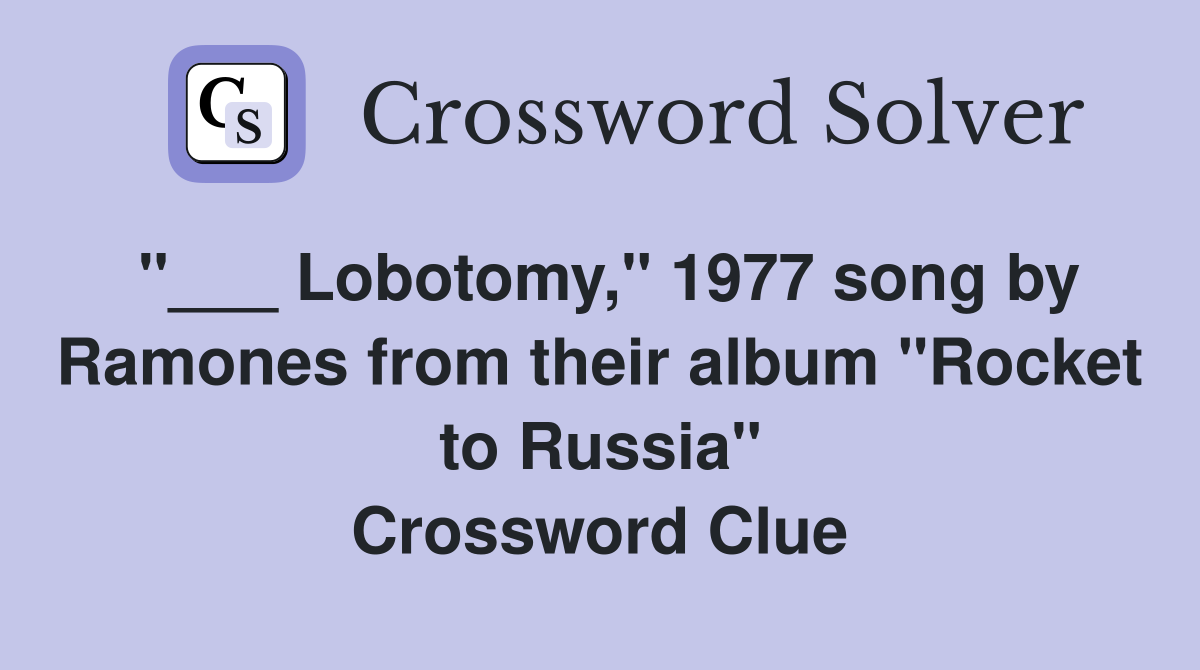 "___ Lobotomy," 1977 song by Ramones from their album "Rocket to Russia" Crossword Clue