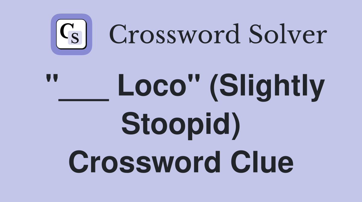 "___ Loco" (Slightly Stoopid) Crossword Clue