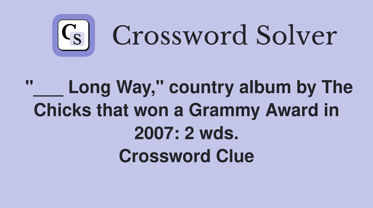 "___ Long Way," country album by The Chicks that won a Grammy Award in 2007: 2 wds. Crossword Clue