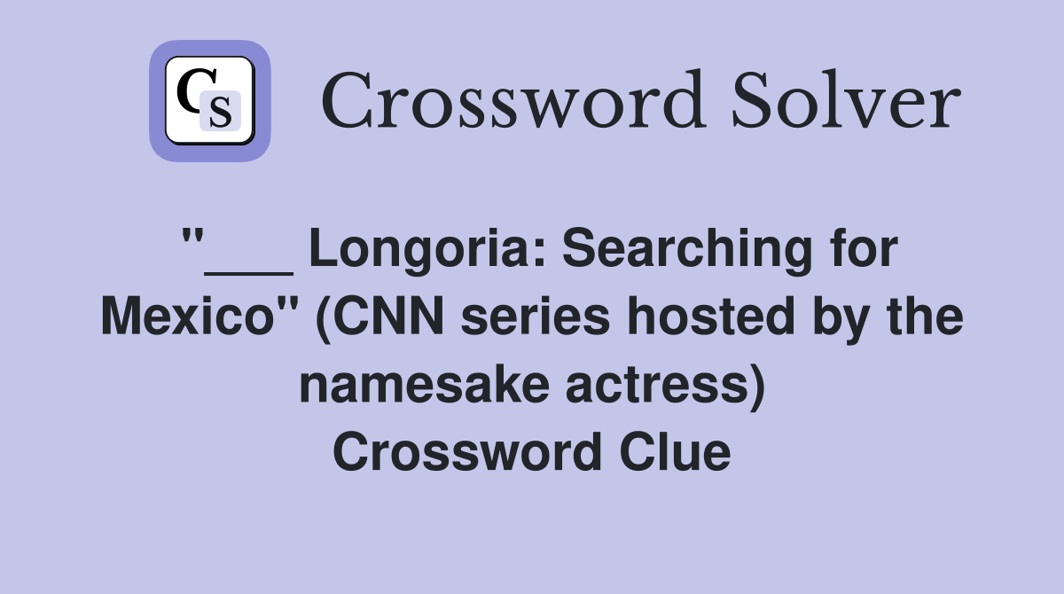 "___ Longoria: Searching for Mexico" (CNN series hosted by the namesake actress) Crossword Clue