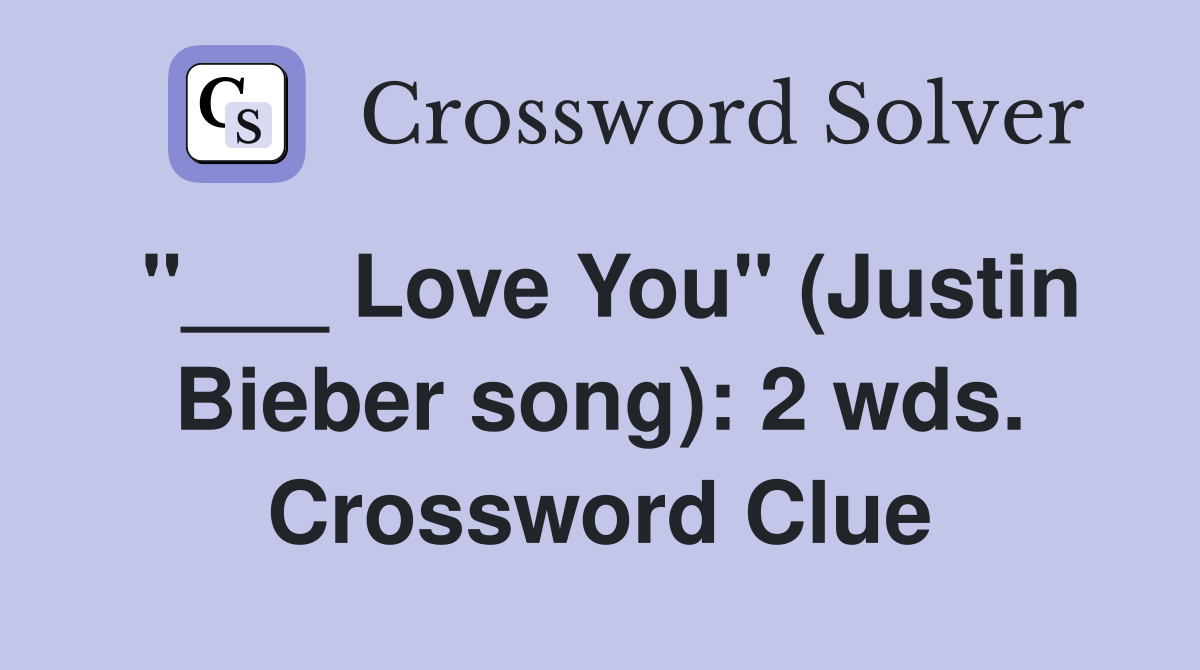 "___ Love You" (Justin Bieber song): 2 wds. Crossword Clue