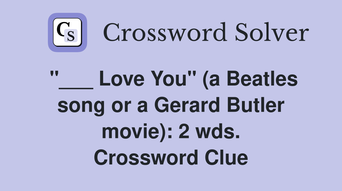 "___ Love You" (a Beatles song or a Gerard Butler movie): 2 wds. Crossword Clue