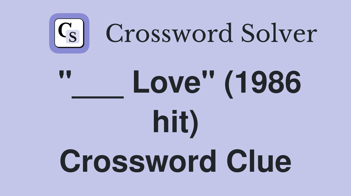 "___ Love" (1986 hit) Crossword Clue