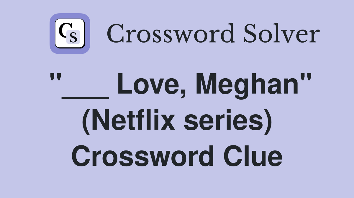 "___ Love, Meghan" (Netflix series) Crossword Clue