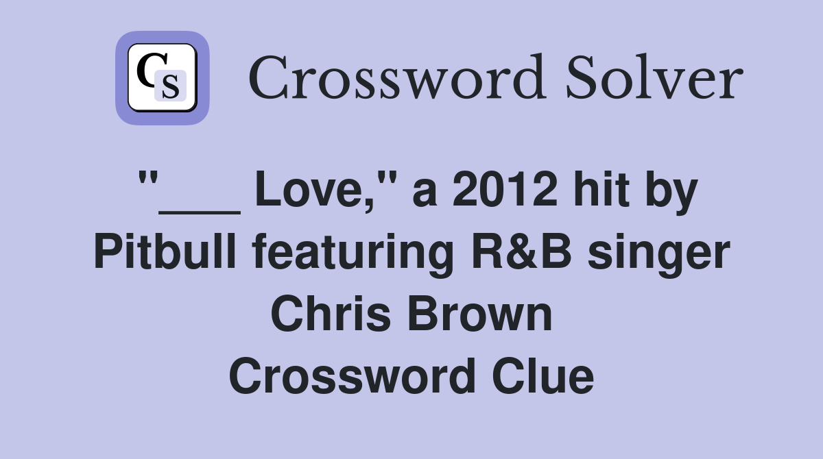 "___ Love," a 2012 hit by Pitbull featuring R&B singer Chris Brown Crossword Clue