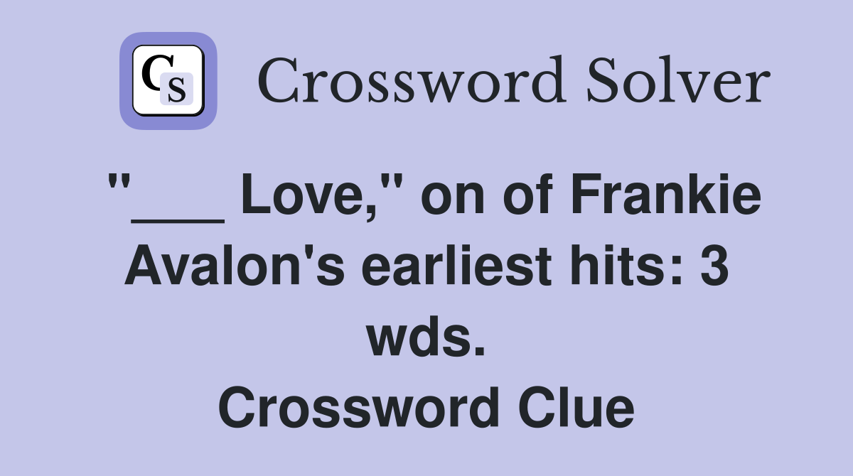 "___ Love," on of Frankie Avalon's earliest hits: 3 wds. Crossword Clue