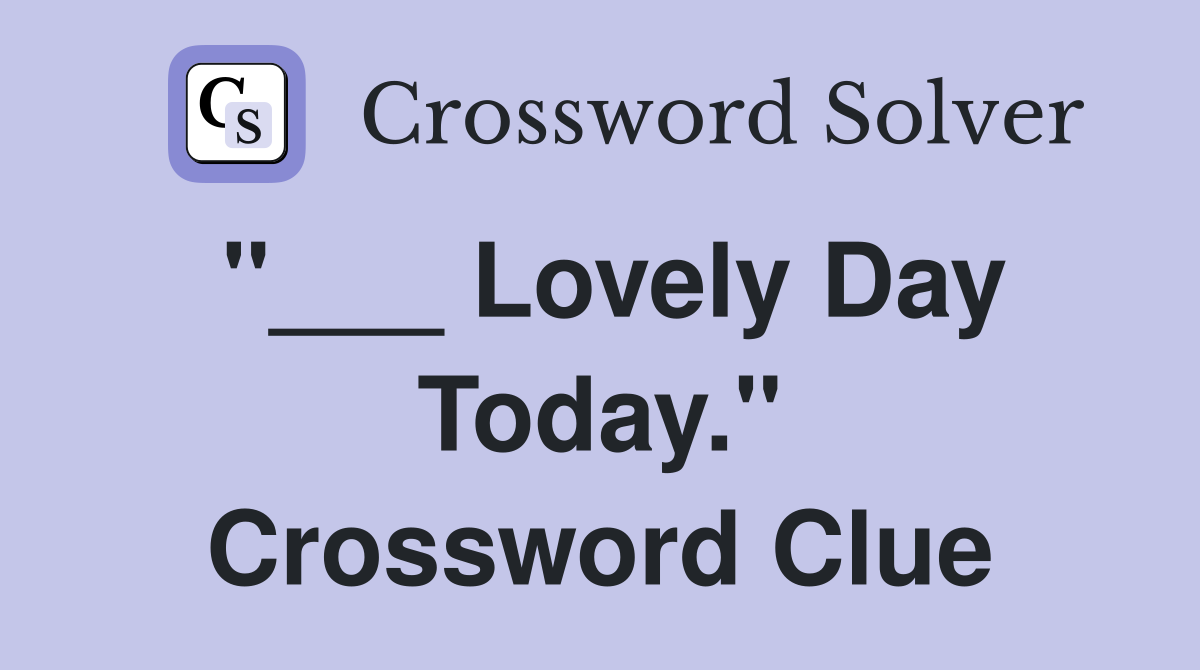 "___ Lovely Day Today." Crossword Clue