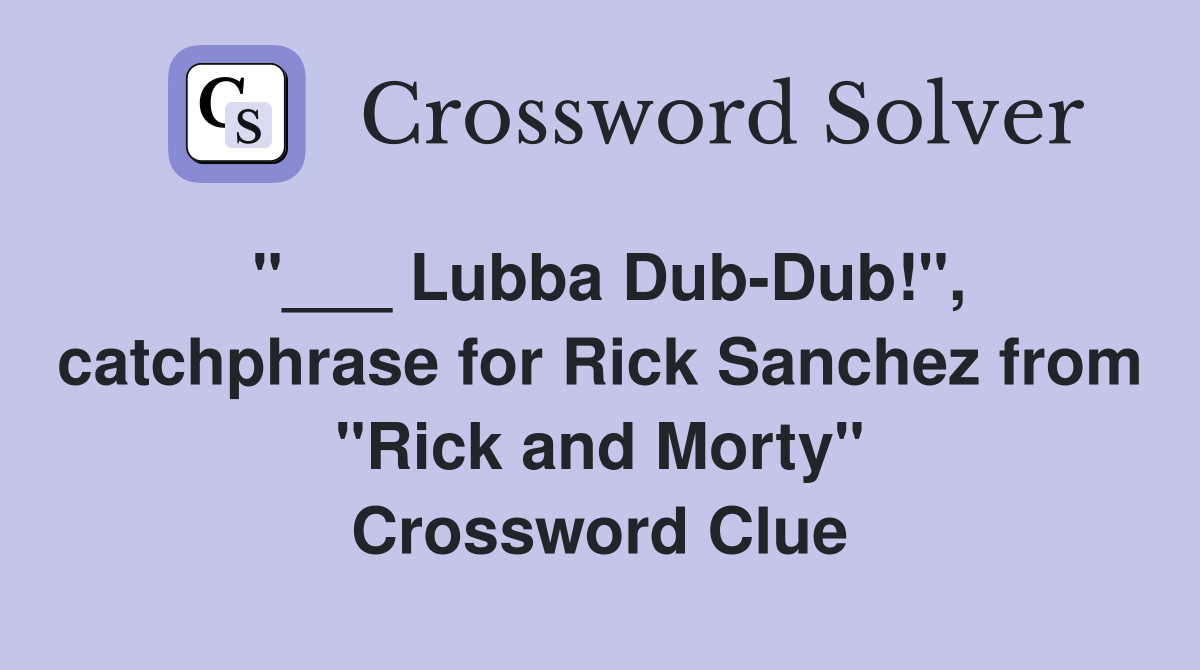 "___ Lubba Dub-Dub!", catchphrase for Rick Sanchez from "Rick and Morty" Crossword Clue