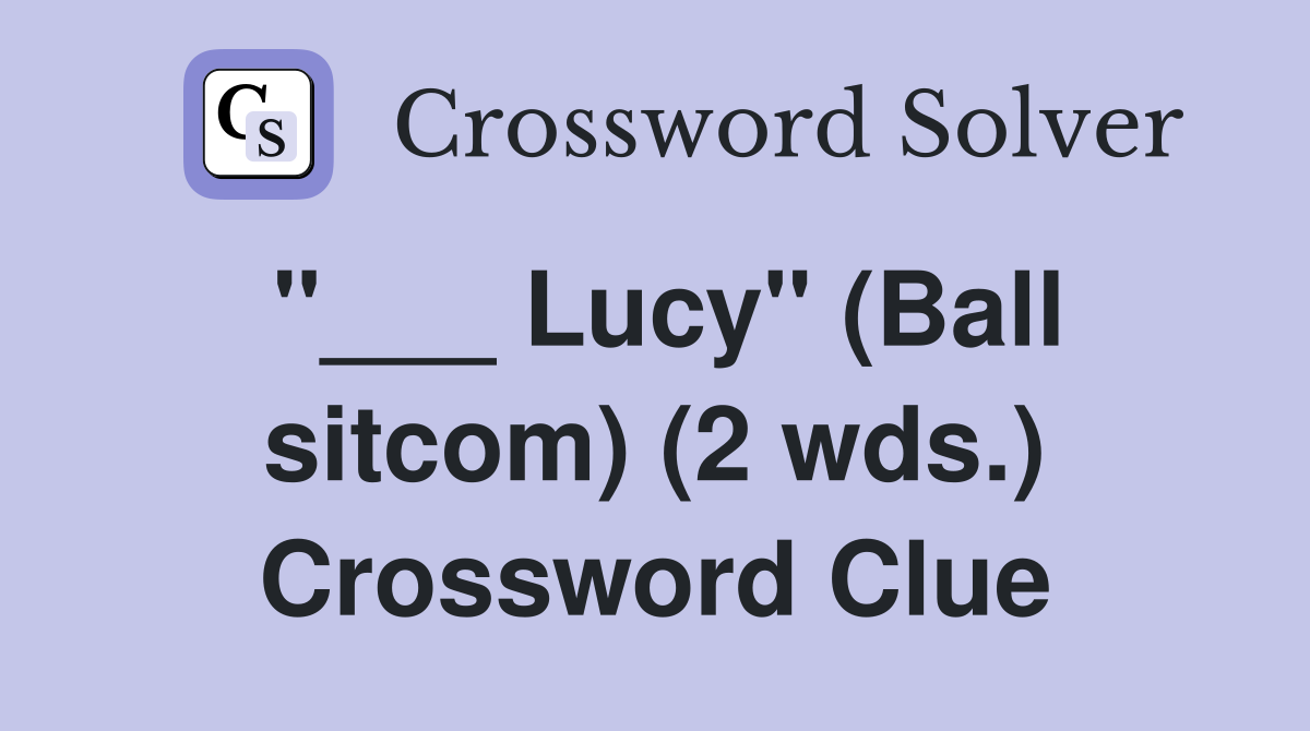 "___ Lucy" (Ball sitcom) (2 wds.) Crossword Clue