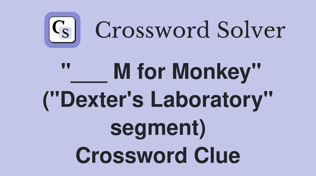 "___ M for Monkey" ("Dexter's Laboratory" segment) Crossword Clue