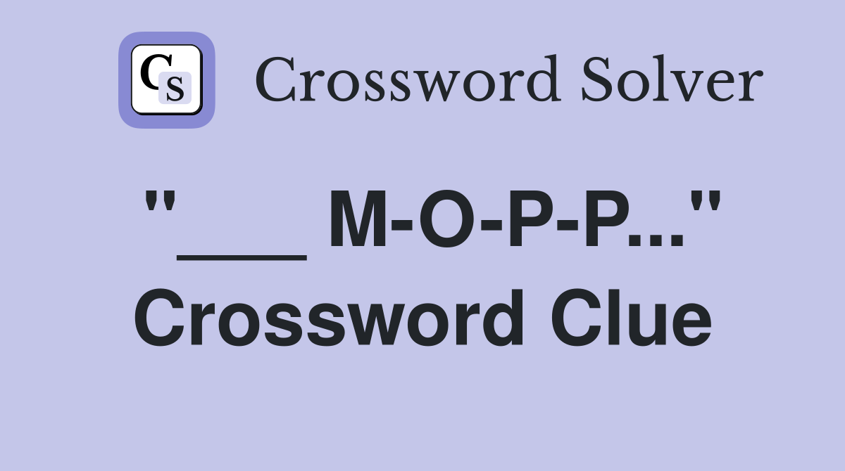 "___ M-O-P-P..." Crossword Clue