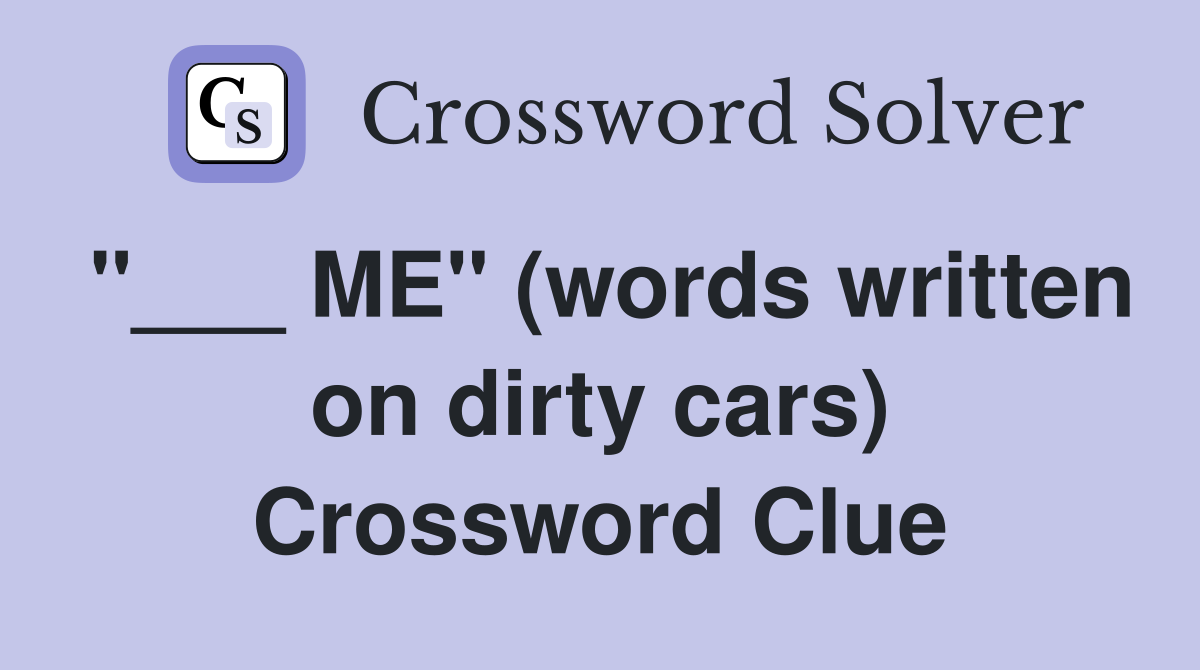 "___ ME" (words written on dirty cars) Crossword Clue