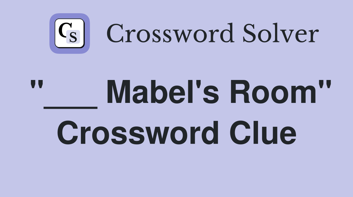 "___ Mabel's Room" Crossword Clue