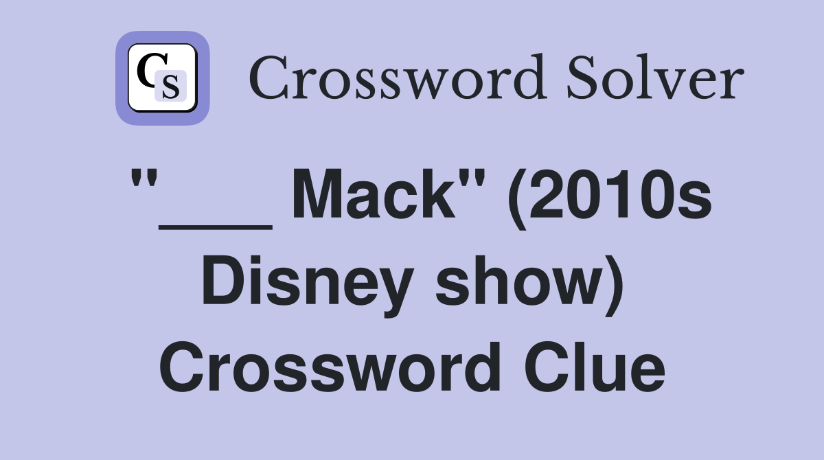 "___ Mack" (2010s Disney show) Crossword Clue