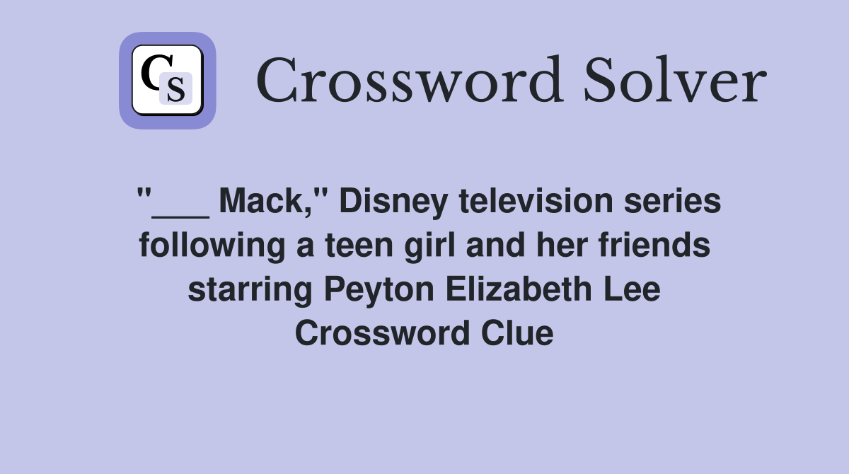 "___ Mack," Disney television series following a teen girl and her friends starring Peyton Elizabeth Lee Crossword Clue