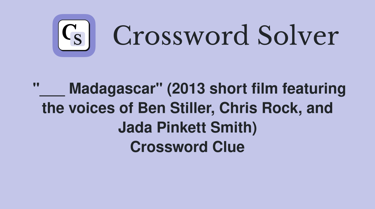 "___ Madagascar" (2013 short film featuring the voices of Ben Stiller, Chris Rock, and Jada Pinkett Smith) Crossword Clue